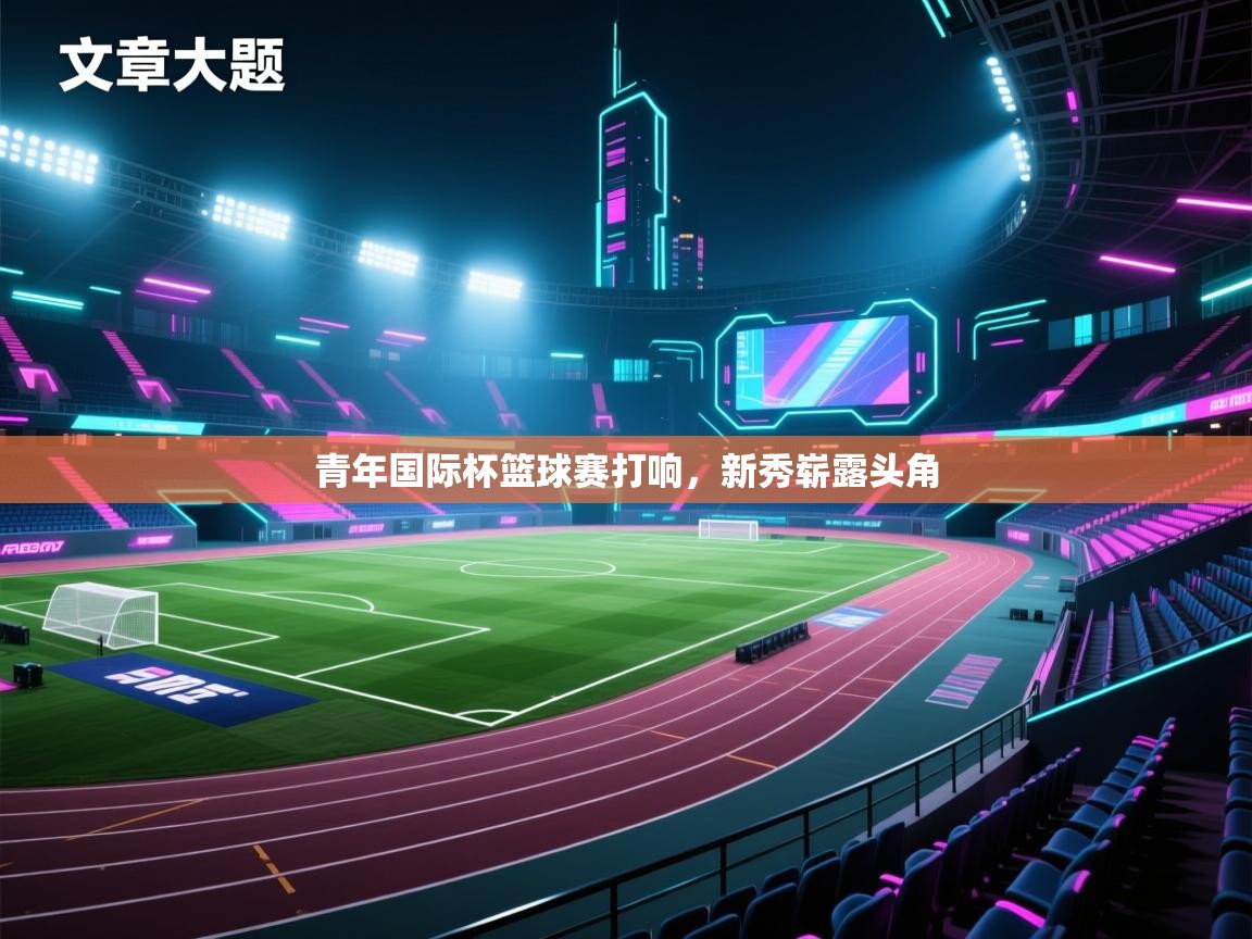 青年国际杯篮球赛打响，新秀崭露头角  第2张