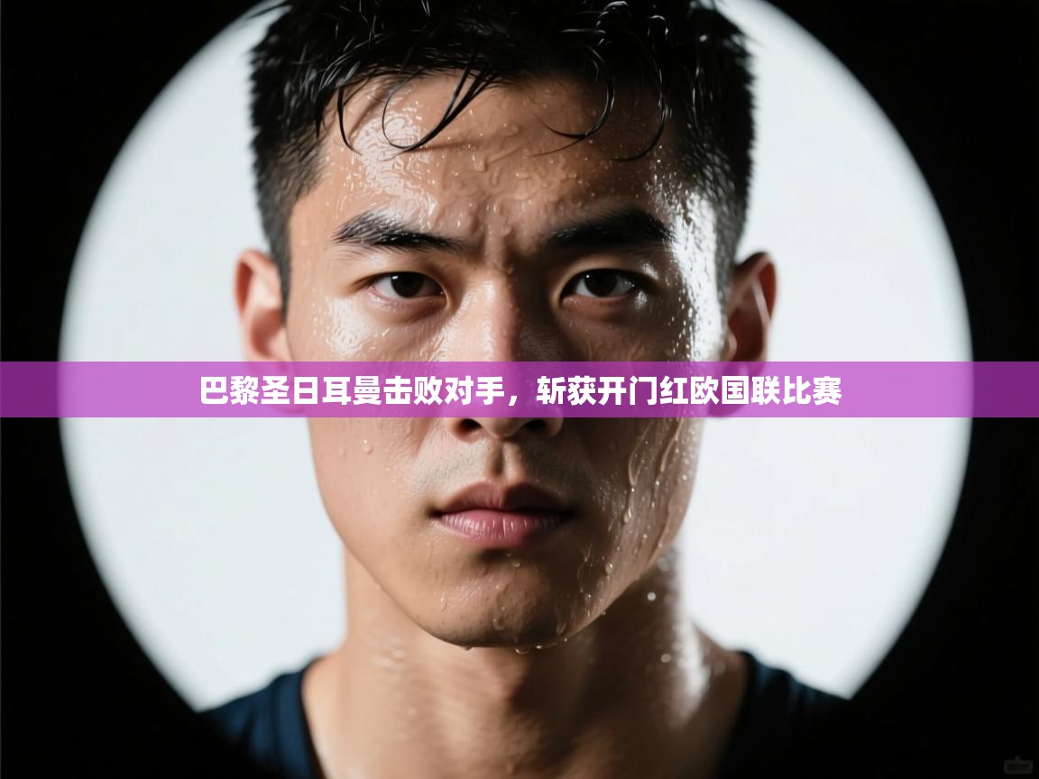 巴黎圣日耳曼击败对手,斩获开门红欧国联比赛 第1张