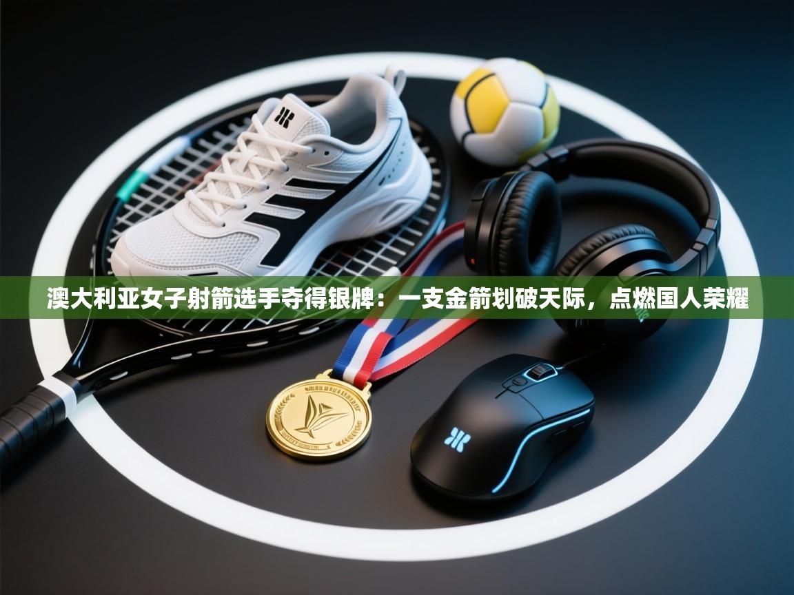 澳大利亚女子射箭选手夺得银牌:一支金箭划破天际,点燃国人荣耀 第1张