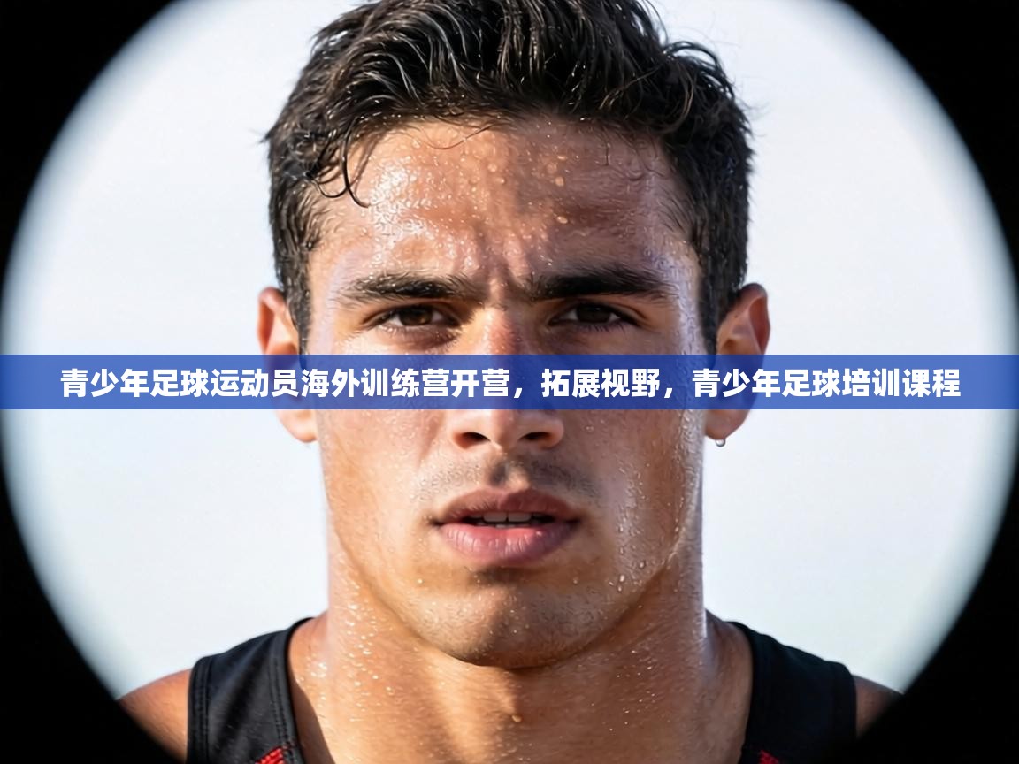 青少年足球运动员海外训练营开营,拓展视野,青少年足球培训课程 第2张